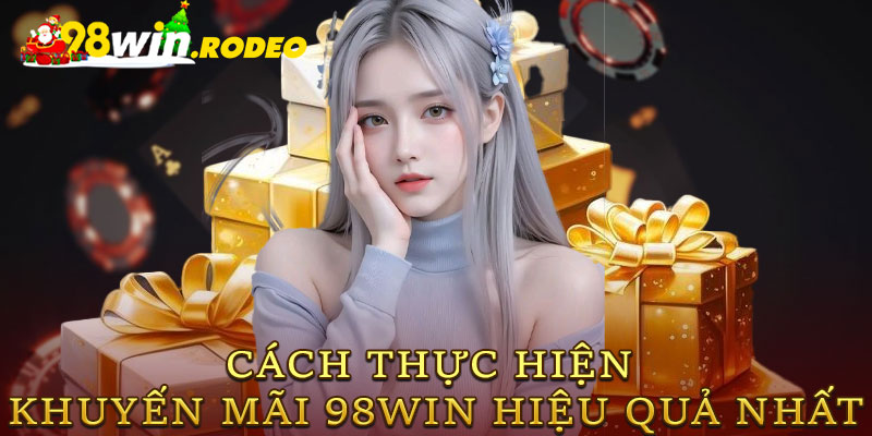 Cách thực hiện Khuyến mãi 98WIN hiệu quả nhất